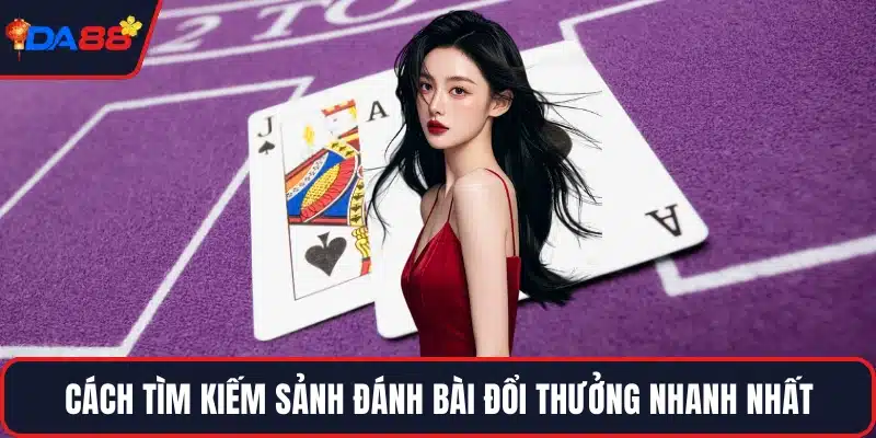 Cách tìm kiếm sảnh đánh bài đổi thưởng nhanh nhất