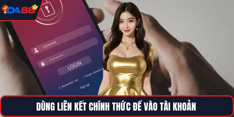 Dùng liên kết chính thức để vào tài khoản 