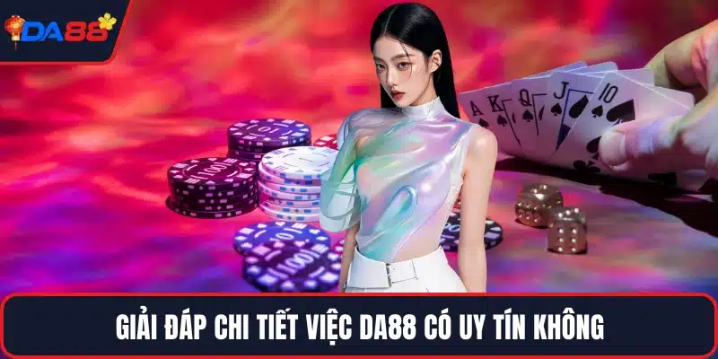 Giải đáp chi tiết việc DA88 có uy tín không