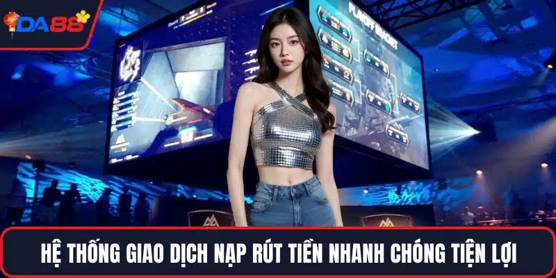 Hệ thống giao dịch nạp rút tiền nhanh chóng tiện lợi