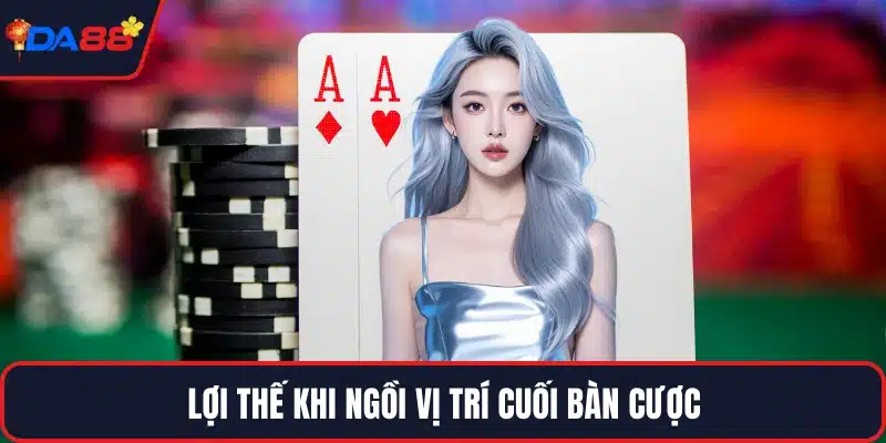 Lợi thế khi ngồi vị trí cuối bàn cược