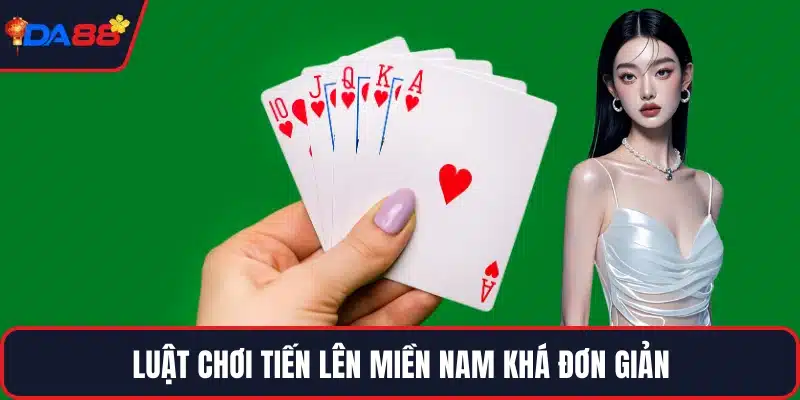 Luật chơi tiến lên miền Nam khá đơn giản