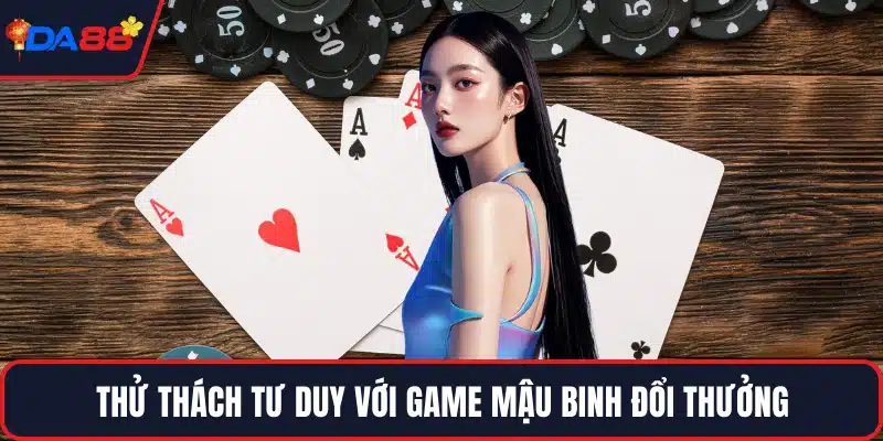 Thử thách tư duy với game mậu binh đổi thưởng