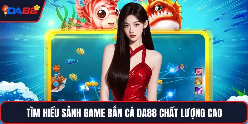 Tìm hiểu sảnh game bắn cá DA88 chất lượng cao