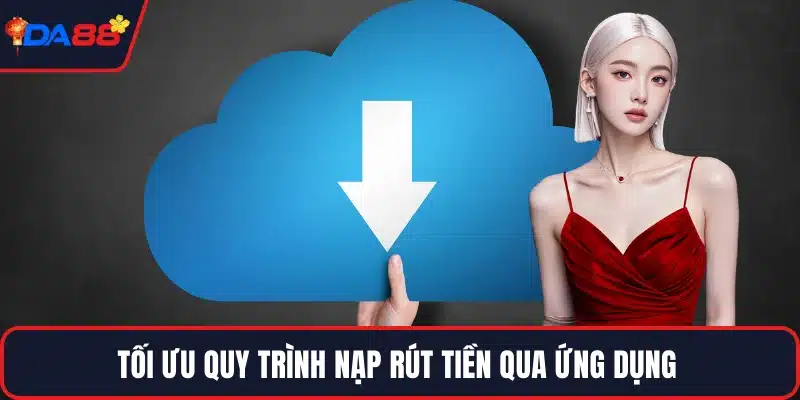 Tối ưu quy trình nạp rút tiền qua ứng dụng