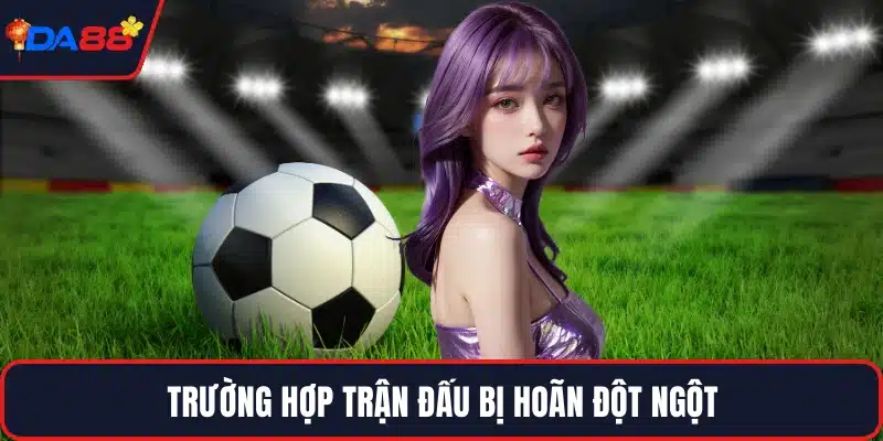Trường hợp trận đấu bị hoãn đột ngột