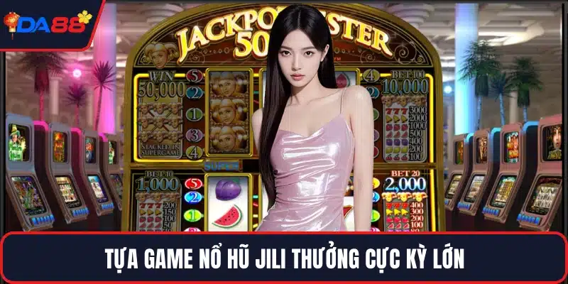 Tựa game nổ hũ JILI thưởng cực kỳ lớn